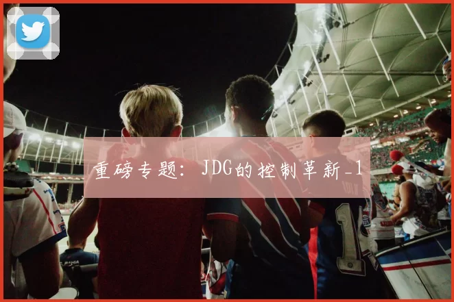 重磅专题：JDG的控制革新_1