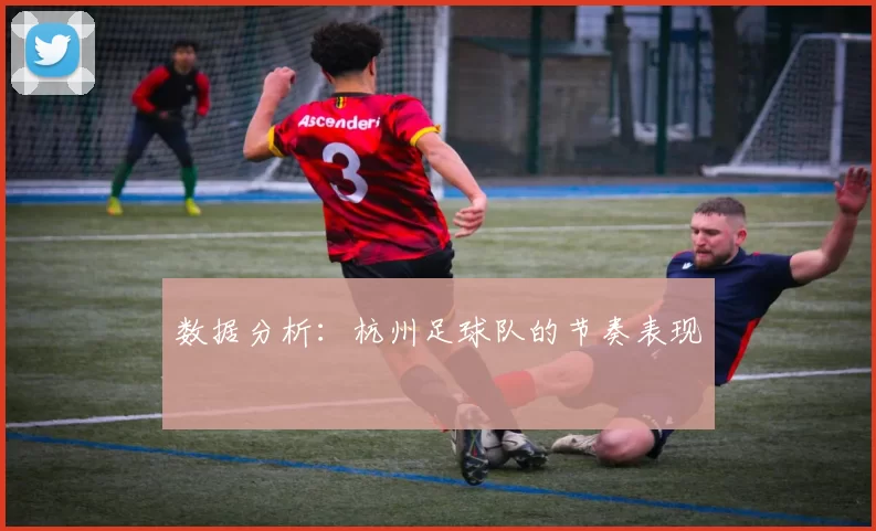 数据分析：杭州足球队的节奏表现