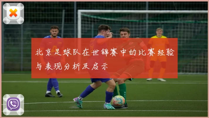 北京足球队在世锦赛中的比赛经验与表现分析及启示