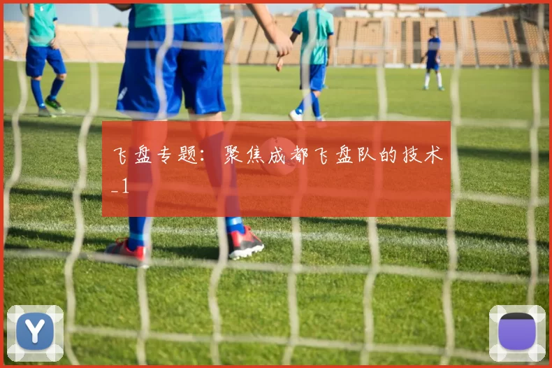 飞盘专题：聚焦成都飞盘队的技术_1