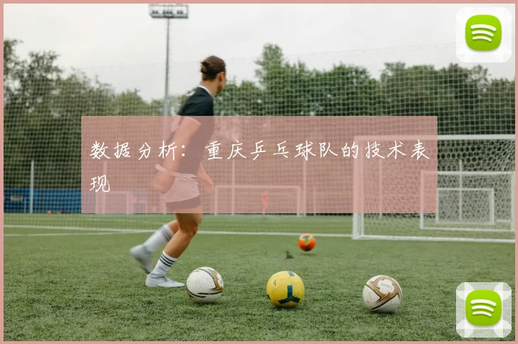 数据分析：重庆乒乓球队的技术表现