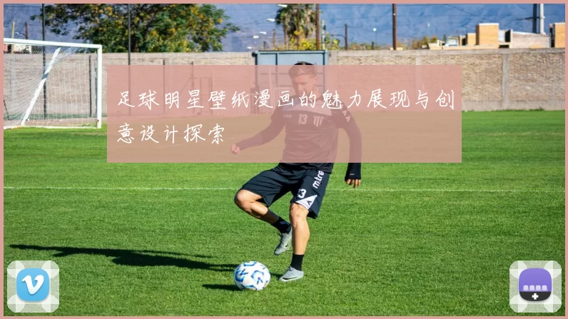 足球明星壁纸漫画的魅力展现与创意设计探索